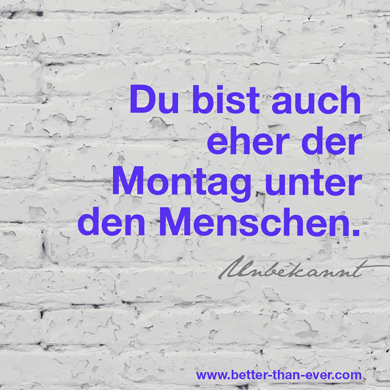 Du bist auch eher der Montag …