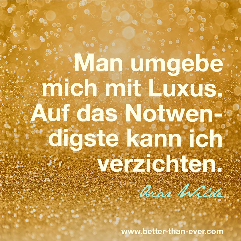 Man umgebe mich mit Luxus …